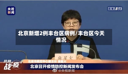 北京新增2例丰台区病例/丰台区今天情况
