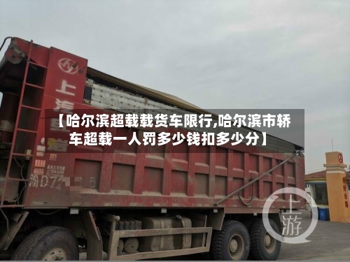 【哈尔滨超载载货车限行,哈尔滨市轿车超载一人罚多少钱扣多少分】-第1张图片
