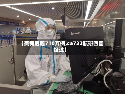 【美新冠超710万例,ca722航班回国经过】