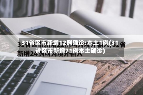 31省区市新增12例确诊:本土1例(31省区市新增71例本土确诊)