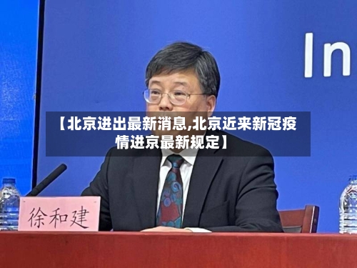 【北京进出最新消息,北京近来新冠疫情进京最新规定】-第2张图片