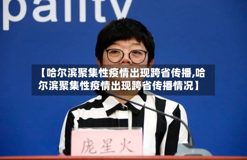 【哈尔滨聚集性疫情出现跨省传播,哈尔滨聚集性疫情出现跨省传播情况】