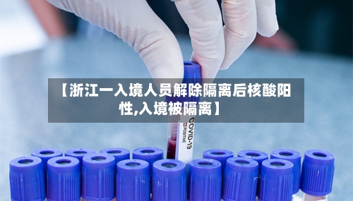 【浙江一入境人员解除隔离后核酸阳性,入境被隔离】