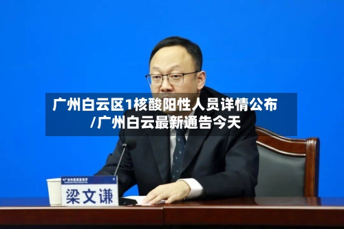 广州白云区1核酸阳性人员详情公布/广州白云最新通告今天