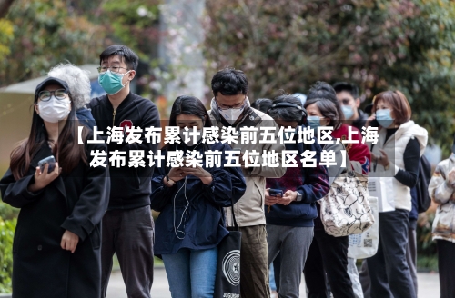 【上海发布累计感染前五位地区,上海发布累计感染前五位地区名单】