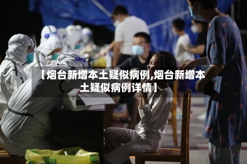 【烟台新增本土疑似病例,烟台新增本土疑似病例详情】-第2张图片
