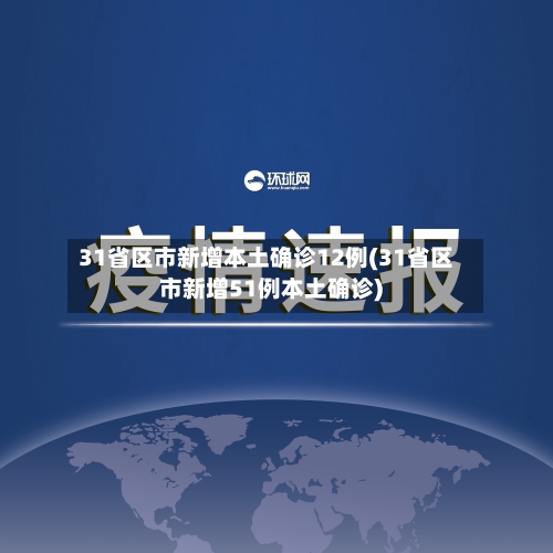 31省区市新增本土确诊12例(31省区市新增51例本土确诊)-第2张图片