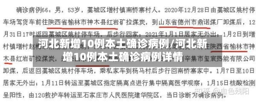 河北新增10例本土确诊病例/河北新增10例本土确诊病例详情-第1张图片