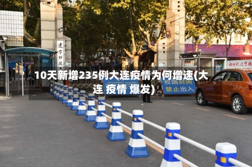 10天新增235例大连疫情为何增速(大连 疫情 爆发)-第2张图片