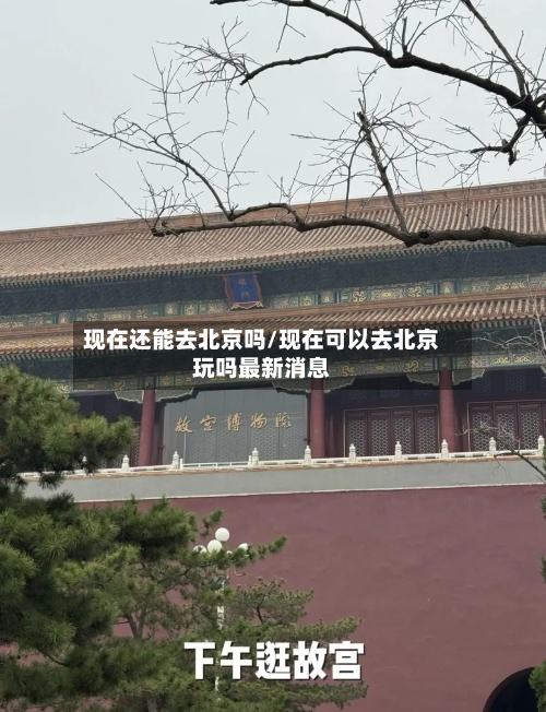 现在还能去北京吗/现在可以去北京玩吗最新消息