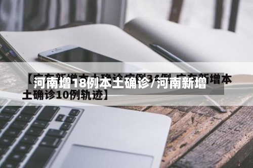 河南增18例本土确诊/河南新增-第2张图片