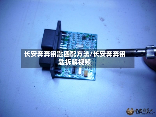 长安奔奔钥匙匹配方法/长安奔奔钥匙拆解视频