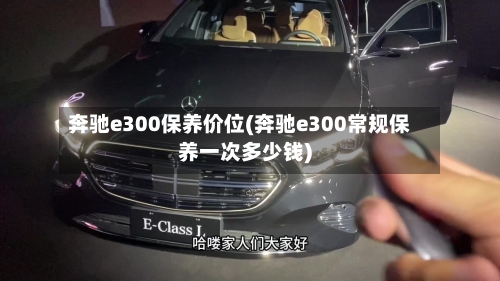 奔驰e300保养价位(奔驰e300常规保养一次多少钱)