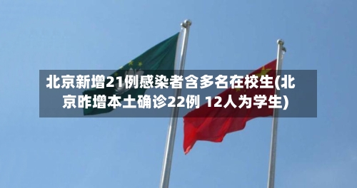 北京新增21例感染者含多名在校生(北京昨增本土确诊22例 12人为学生)-第2张图片