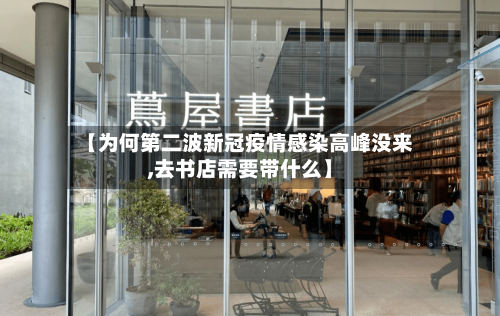 【为何第二波新冠疫情感染高峰没来,去书店需要带什么】