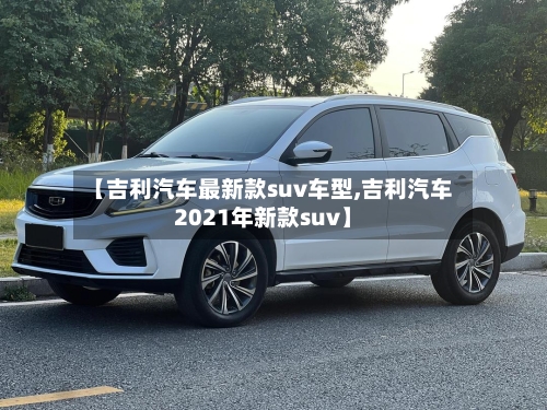 【吉利汽车最新款suv车型,吉利汽车2021年新款suv】