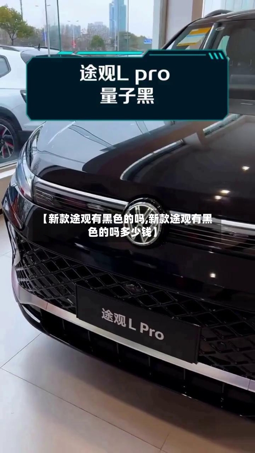 【新款途观有黑色的吗,新款途观有黑色的吗多少钱】-第2张图片