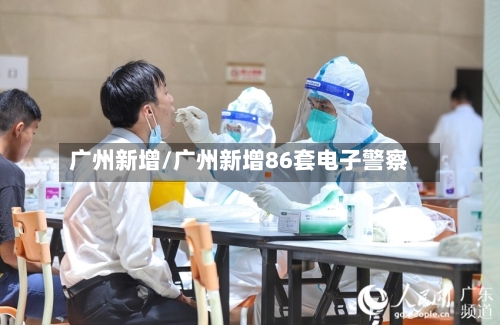 广州新增/广州新增86套电子警察