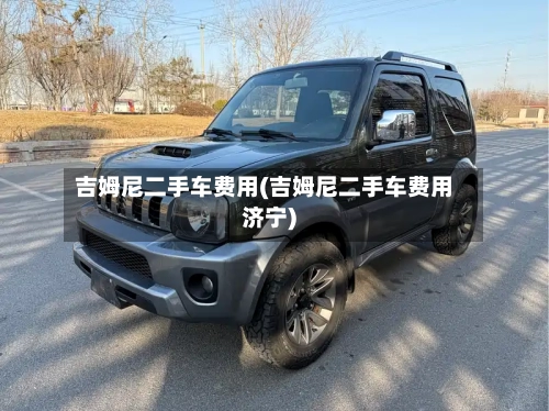 吉姆尼二手车费用(吉姆尼二手车费用济宁)