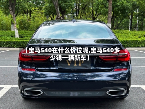 【宝马540在什么价位呢,宝马540多少钱一辆新车】-第2张图片