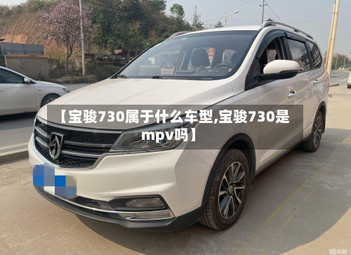 【宝骏730属于什么车型,宝骏730是mpv吗】-第3张图片