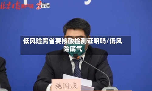 低风险跨省要核酸检测证明吗/低风险底气