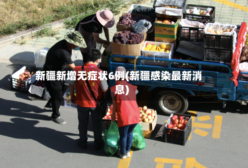 新疆新增无症状6例(新疆感染最新消息)-第2张图片