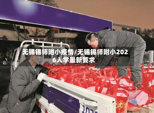 无锡锡师附小疫情/无锡锡师附小2026入学最新要求-第3张图片