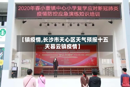 【镇疫情,长沙市天心区天气预报十五天暮云镇疫情】