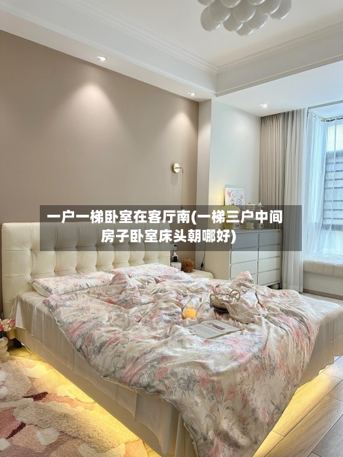 一户一梯卧室在客厅南(一梯三户中间房子卧室床头朝哪好)