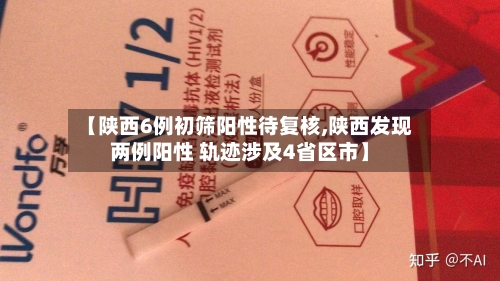 【陕西6例初筛阳性待复核,陕西发现两例阳性 轨迹涉及4省区市】-第3张图片