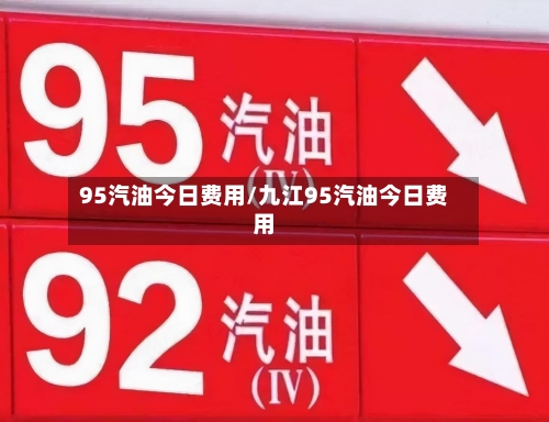 95汽油今日费用/九江95汽油今日费用-第2张图片