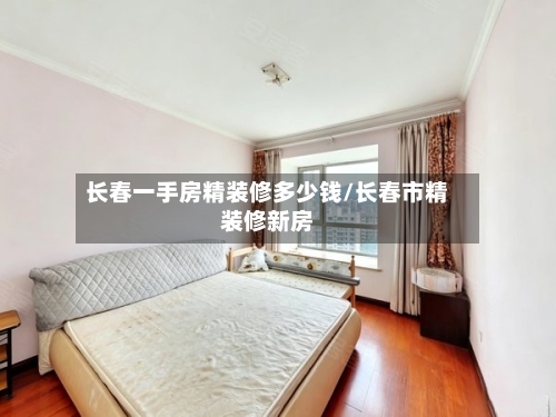 长春一手房精装修多少钱/长春市精装修新房-第1张图片