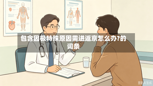 包含因极特殊原因需进返京怎么办?的词条