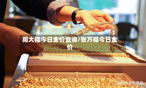 周大福今日金价查询/张万福今日金价-第3张图片