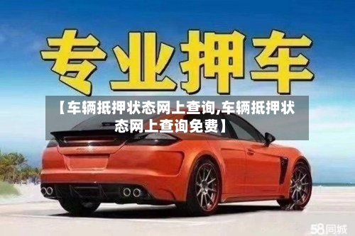 【车辆抵押状态网上查询,车辆抵押状态网上查询免费】