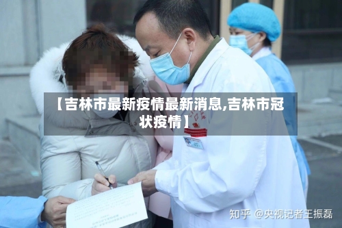【吉林市最新疫情最新消息,吉林市冠状疫情】-第3张图片