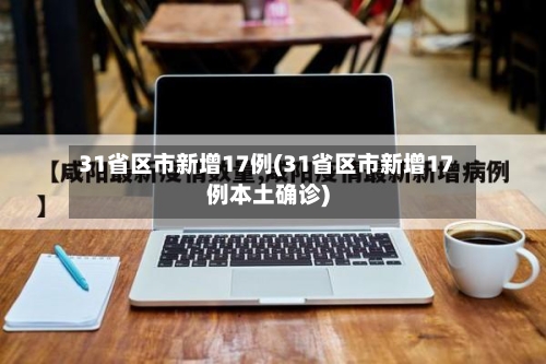 31省区市新增17例(31省区市新增17例本土确诊)