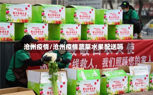 沧州疫情/沧州疫情蔬菜水果配送吗-第3张图片