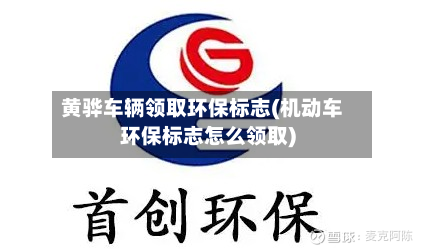 黄骅车辆领取环保标志(机动车环保标志怎么领取)
