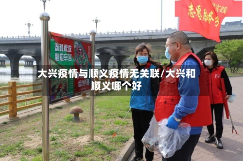 大兴疫情与顺义疫情无关联/大兴和顺义哪个好