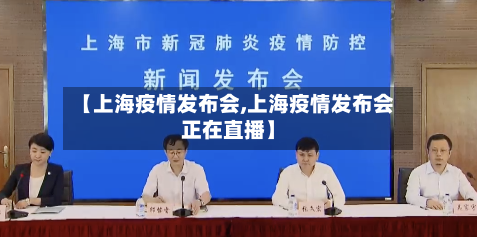 【上海疫情发布会,上海疫情发布会正在直播】