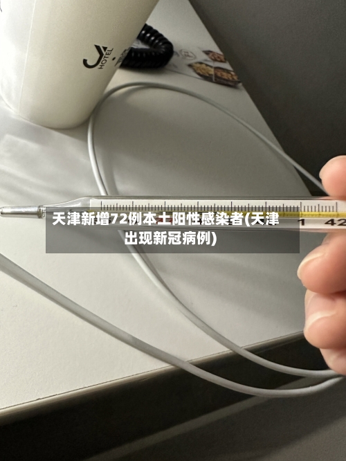 天津新增72例本土阳性感染者(天津出现新冠病例)-第1张图片