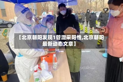 【北京朝阳发现1管混采阳性,北京朝阳最新动态文章】