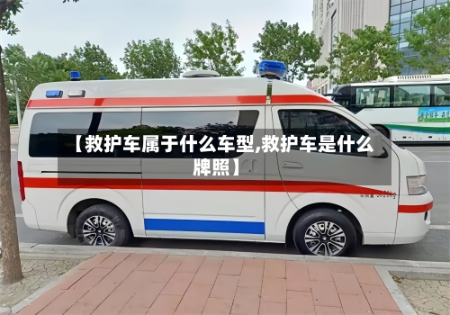 【救护车属于什么车型,救护车是什么牌照】