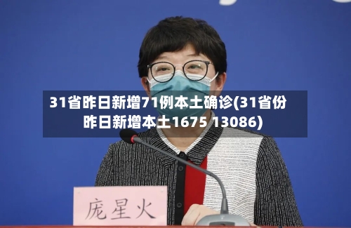 31省昨日新增71例本土确诊(31省份昨日新增本土1675 13086)