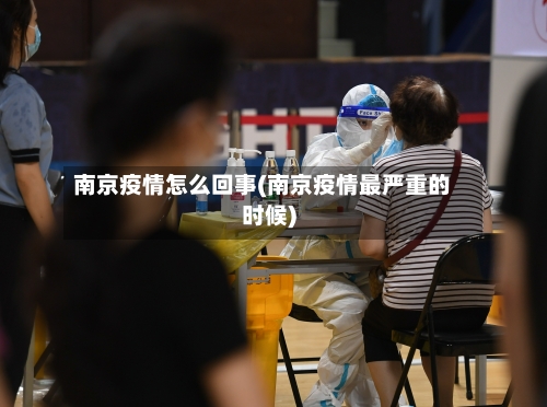 南京疫情怎么回事(南京疫情最严重的时候)