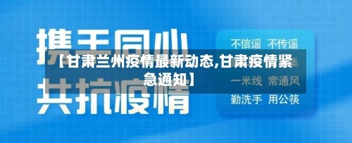 【甘肃兰州疫情最新动态,甘肃疫情紧急通知】-第3张图片